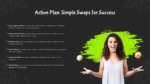 An Image That Shows Nutrition and Healthy Eating Habits template, Action Plan Simple Swaps for Success Presentation Template